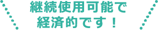 継続使用可能で経済的です！